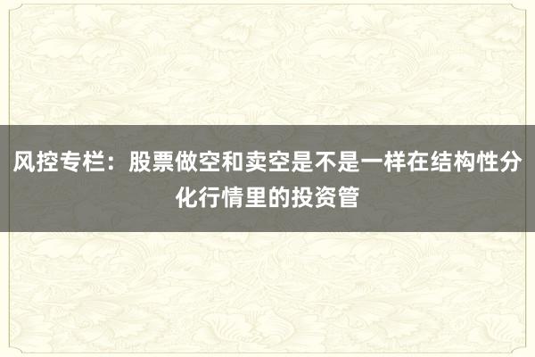 风控专栏：股票做空和卖空是不是一样在结构性分化行情里的投资管