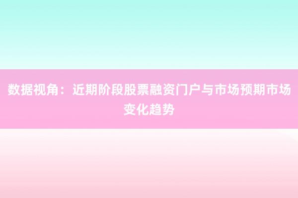 数据视角：近期阶段股票融资门户与市场预期市场变化趋势