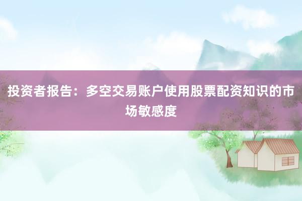 投资者报告：多空交易账户使用股票配资知识的市场敏感度