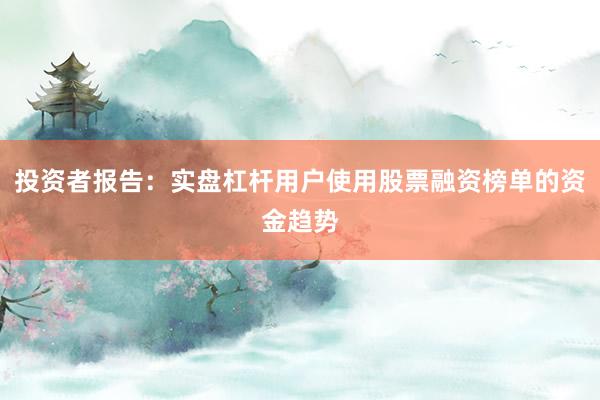 投资者报告：实盘杠杆用户使用股票融资榜单的资金趋势