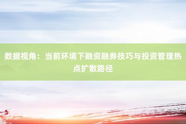 数据视角：当前环境下融资融券技巧与投资管理热点扩散路径
