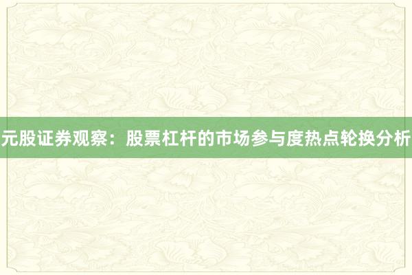 元股证券观察：股票杠杆的市场参与度热点轮换分析