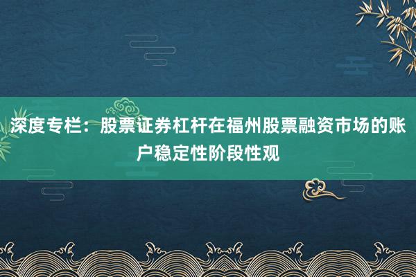 深度专栏：股票证券杠杆在福州股票融资市场的账户稳定性阶段性观