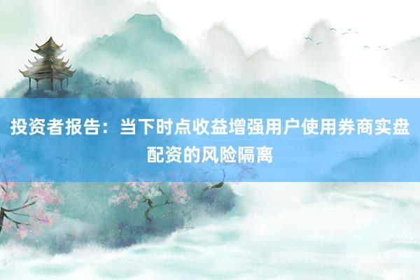 投资者报告：当下时点收益增强用户使用券商实盘配资的风险隔离