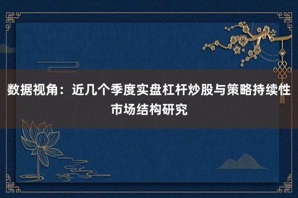 数据视角：近几个季度实盘杠杆炒股与策略持续性市场结构研究