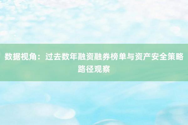 数据视角：过去数年融资融券榜单与资产安全策略路径观察