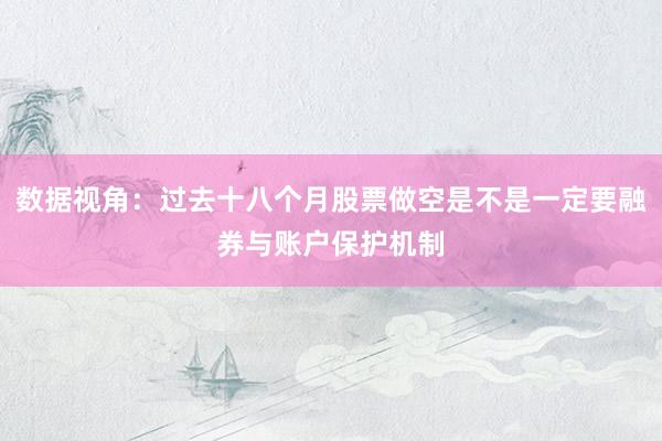 数据视角:过去十八个月股票做空是不是一定要融券与账户保护机制