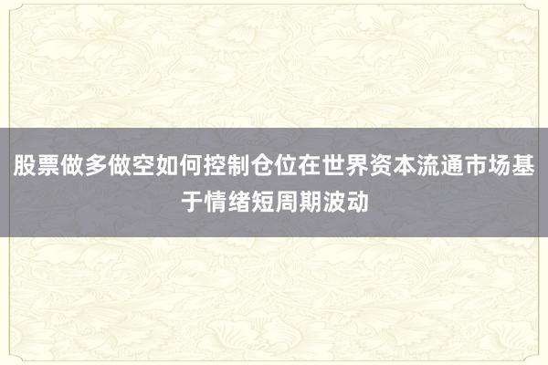 股票做多做空如何控制仓位在世界资本流通市场基于情绪短周期波动