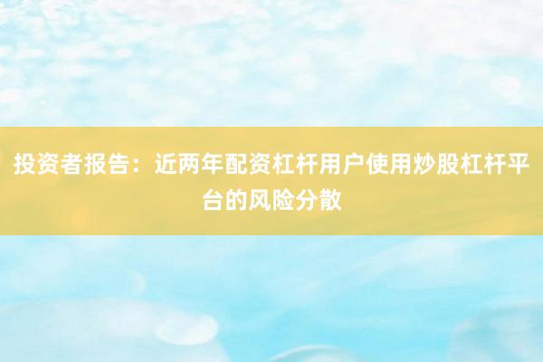 投资者报告：近两年配资杠杆用户使用炒股杠杆平台的风险分散
