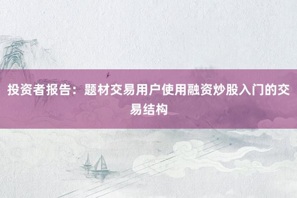投资者报告:题材交易用户使用融资炒股入门的交易结构