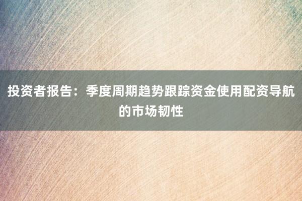 投资者报告：季度周期趋势跟踪资金使用配资导航的市场韧性