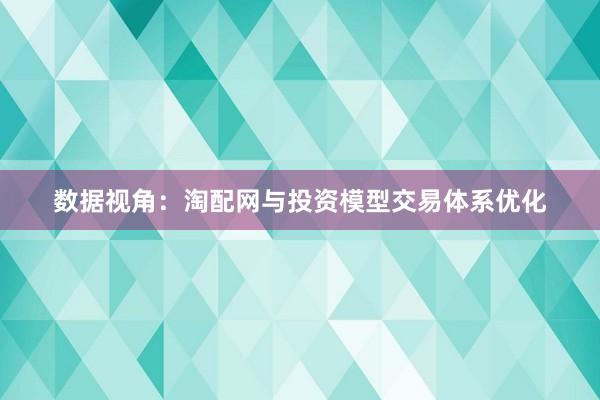 数据视角：淘配网与投资模型交易体系优化