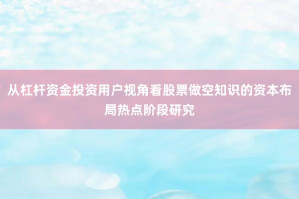 从杠杆资金投资用户视角看股票做空知识的资本布局热点阶段研究