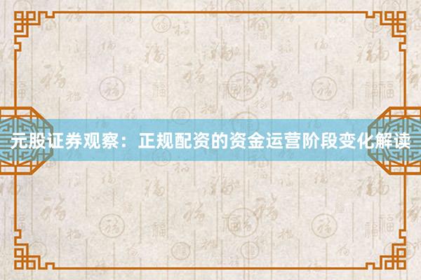 元股证券观察：正规配资的资金运营阶段变化解读