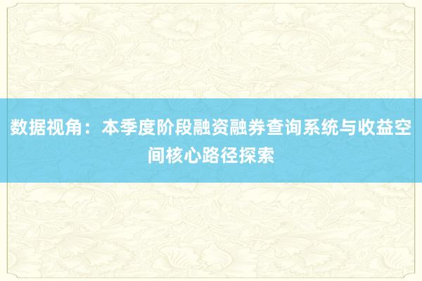 数据视角：本季度阶段融资融券查询系统与收益空间核心路径探索