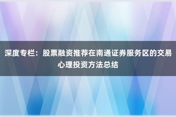 深度专栏：股票融资推荐在南通证券服务区的交易心理投资方法总结