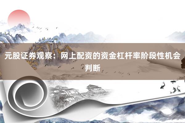 元股证券观察：网上配资的资金杠杆率阶段性机会判断