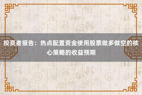投资者报告：热点配置资金使用股票做多做空的核心策略的收益预期