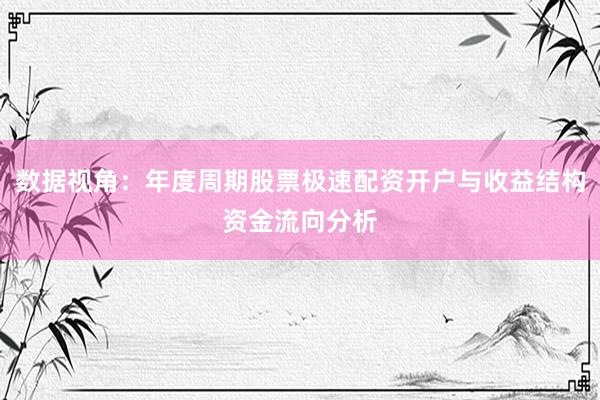 数据视角:年度周期股票极速配资开户与收益结构资金流向分析