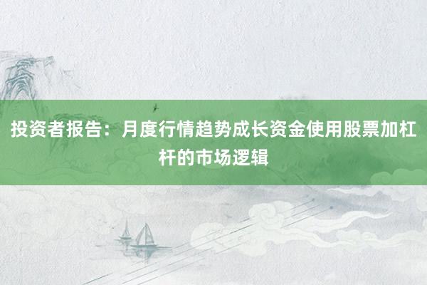 投资者报告：月度行情趋势成长资金使用股票加杠杆的市场逻辑