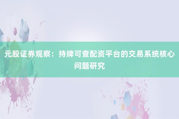 元股证券观察：持牌可查配资平台的交易系统核心问题研究