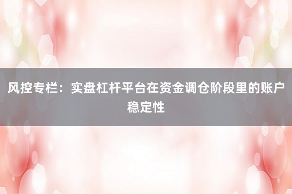 风控专栏：实盘杠杆平台在资金调仓阶段里的账户稳定性