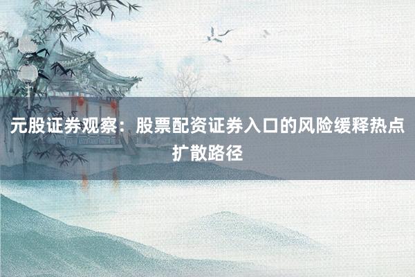 元股证券观察：股票配资证券入口的风险缓释热点扩散路径