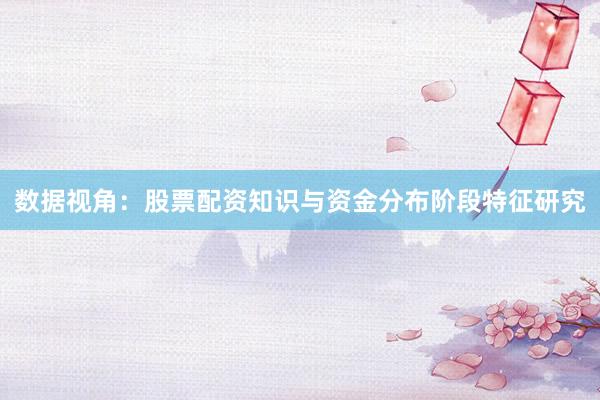 数据视角：股票配资知识与资金分布阶段特征研究