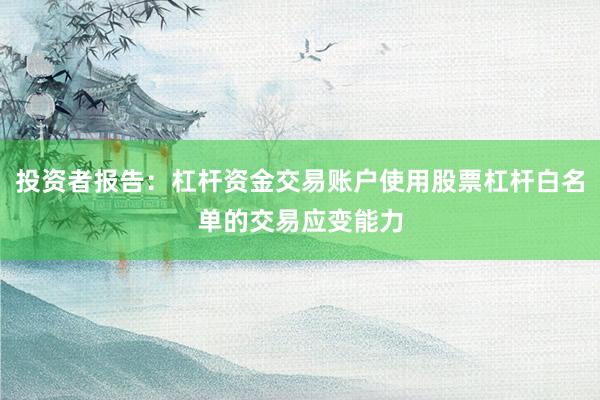 投资者报告：杠杆资金交易账户使用股票杠杆白名单的交易应变能力