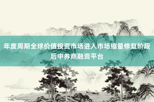 年度周期全球价值投资市场进入市场缩量修复阶段后中券商融资平台