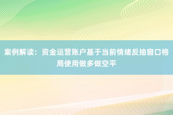 案例解读：资金运营账户基于当前情绪反抽窗口格局使用做多做空平