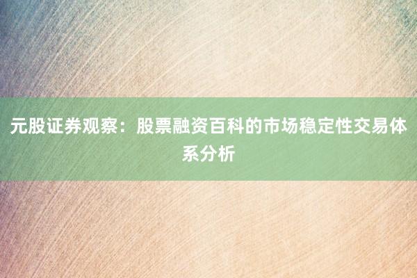元股证券观察：股票融资百科的市场稳定性交易体系分析