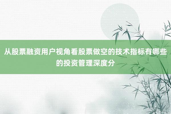 从股票融资用户视角看股票做空的技术指标有哪些的投资管理深度分