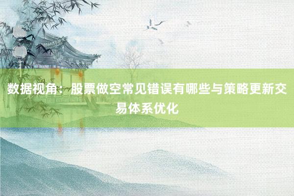 数据视角:股票做空常见错误有哪些与策略更新交易体系优化