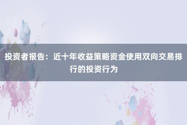 投资者报告：近十年收益策略资金使用双向交易排行的投资行为
