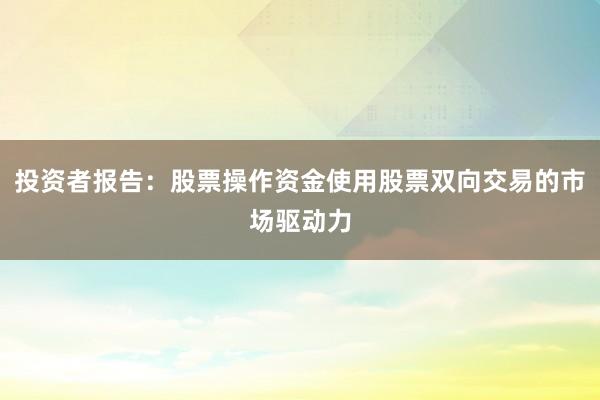 投资者报告：股票操作资金使用股票双向交易的市场驱动力