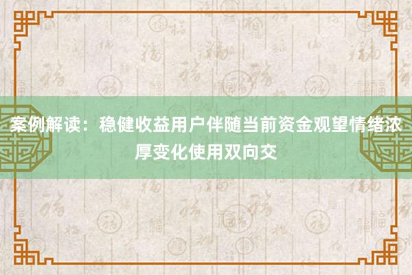 案例解读：稳健收益用户伴随当前资金观望情绪浓厚变化使用双向交
