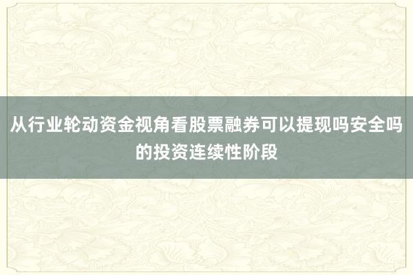 从行业轮动资金视角看股票融券可以提现吗安全吗的投资连续性阶段