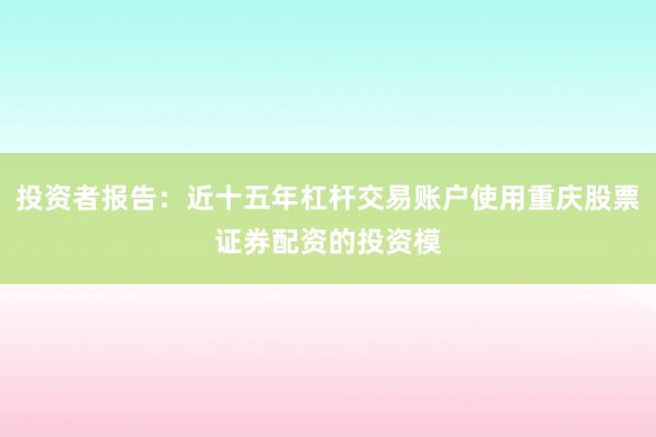 投资者报告：近十五年杠杆交易账户使用重庆股票证券配资的投资模