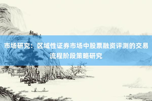 市场研究：区域性证券市场中股票融资评测的交易流程阶段策略研究