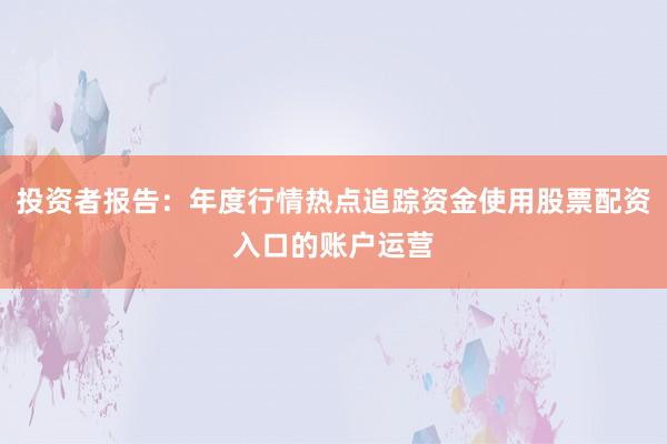 投资者报告：年度行情热点追踪资金使用股票配资入口的账户运营