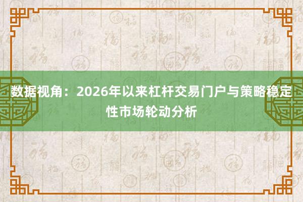 数据视角：2026年以来杠杆交易门户与策略稳定性市场轮动分析