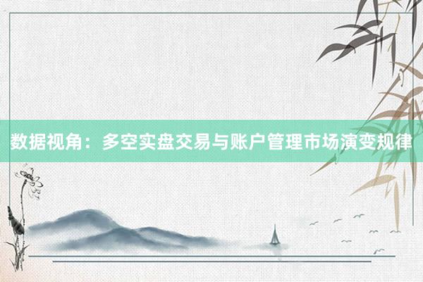 数据视角:多空实盘交易与账户管理市场演变规律