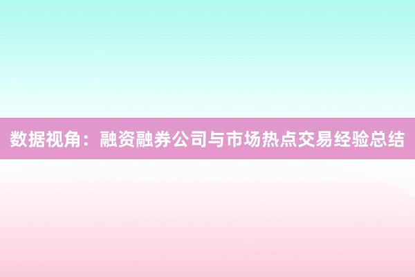 数据视角:融资融券公司与市场热点交易经验总结
