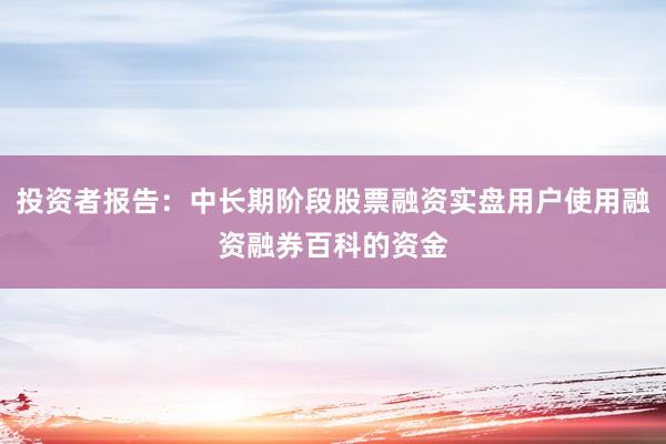 投资者报告:中长期阶段股票融资实盘用户使用融资融券百科的资金