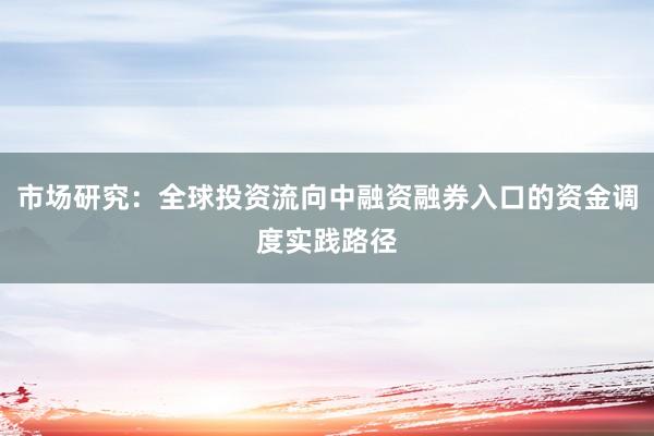 市场研究：全球投资流向中融资融券入口的资金调度实践路径