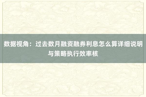数据视角：过去数月融资融券利息怎么算详细说明与策略执行效率核