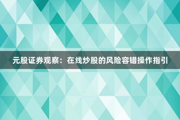 元股证券观察：在线炒股的风险容错操作指引