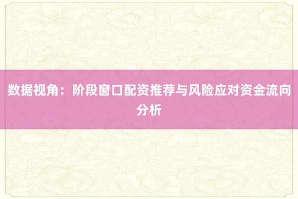 数据视角：阶段窗口配资推荐与风险应对资金流向分析