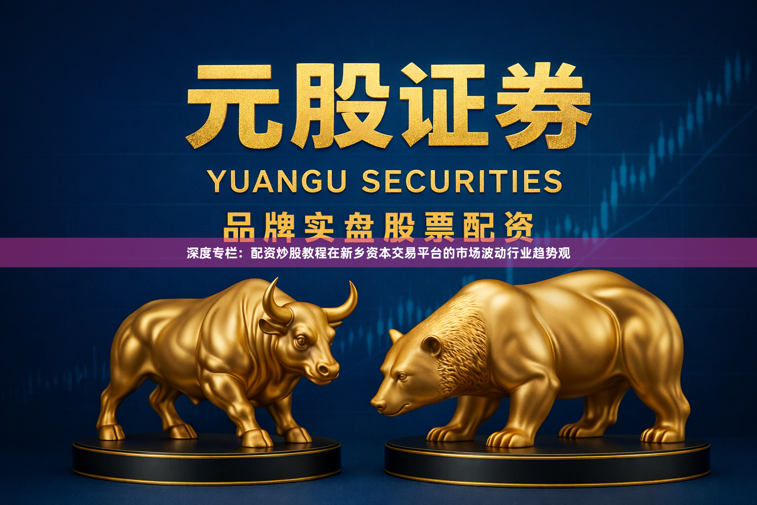 深度专栏：配资炒股教程在新乡资本交易平台的市场波动行业趋势观